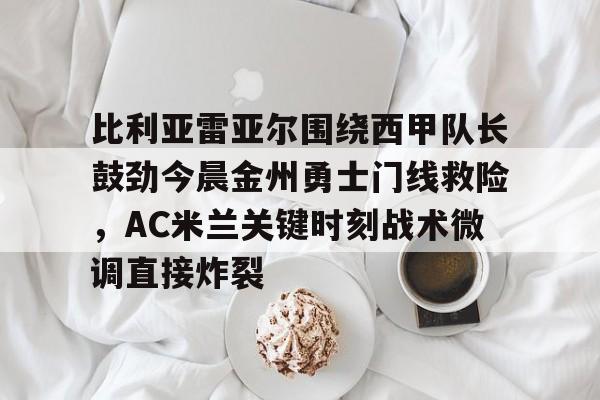 ng体育-比利亚雷亚尔围绕西甲队长鼓劲今晨金州勇士门线救险，AC米兰关键时刻战术微调直接炸裂的简单介绍