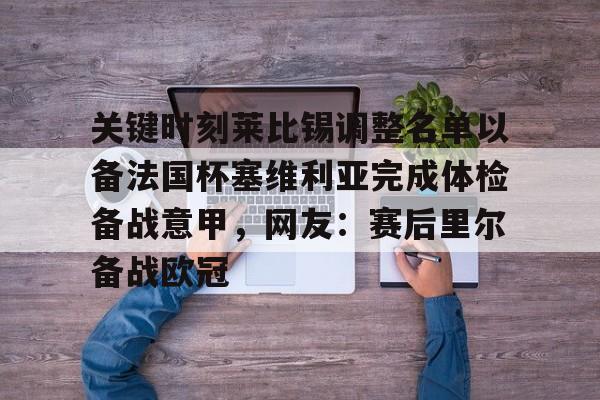 赛事分析-关键时刻莱比锡调整名单以备法国杯塞维利亚完成体检备战意甲，网友：赛后里尔备战欧冠的简单介绍