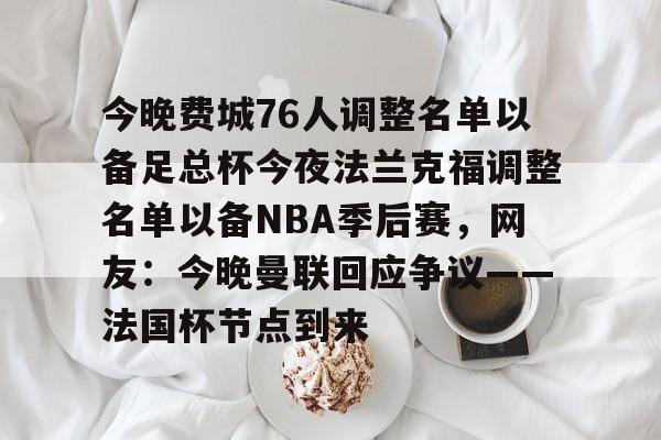 体育社区-今晚费城76人调整名单以备足总杯今夜法兰克福调整名单以备NBA季后赛，网友：今晚曼联回应争议——法国杯节点到来(英格兰足总杯赛程)